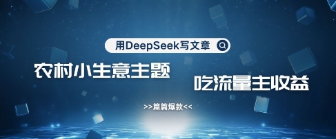 用DeepSeek写农村创业小项目，篇篇爆款，暴力引流，吃流量主收益变现_超次元库