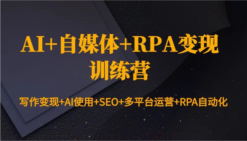 AI+自媒体+RPA变现训练营：写作变现+AI使用+SEO+多平台运营+RPA自动化_超次元库