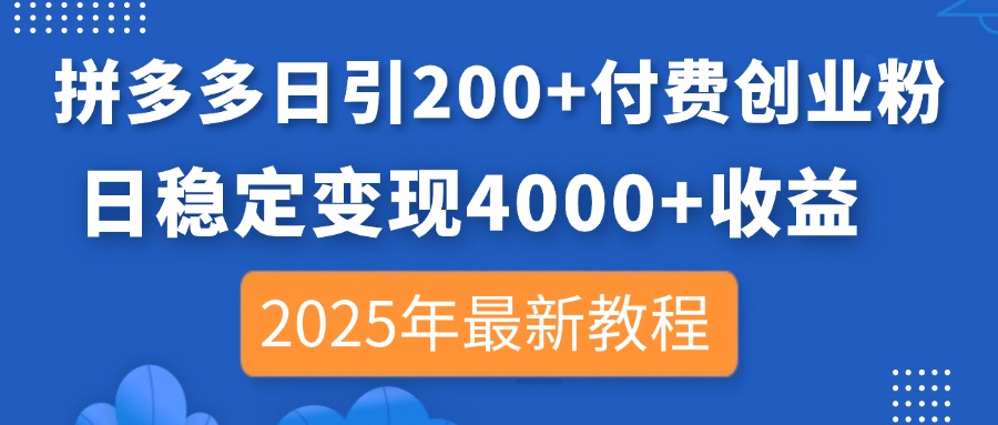 拼多多日引200+付费创业粉，日稳定变现4000+收益，2025年最新教程_超次元库