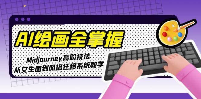 AI绘画全掌握：Midjourney高阶技法，从文生图到风格迁移系统教学_超次元库