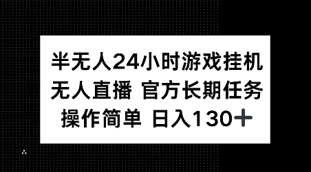 半无人24小时游戏挂JI，官方长期任务，操作简单 日入130+【揭秘】_超次元库