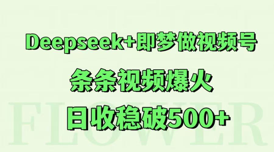 Deepseek+即梦做视频号，条条视频爆火，日收稳破500+_超次元库