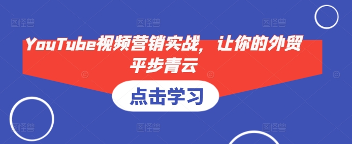YouTube视频营销实战，让你的外贸平步青云_超次元库