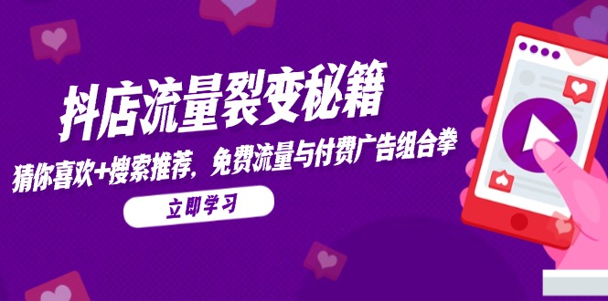 抖店流量裂变秘籍，猜你喜欢，搜索推荐，免费流量与付费广告组合拳_超次元库