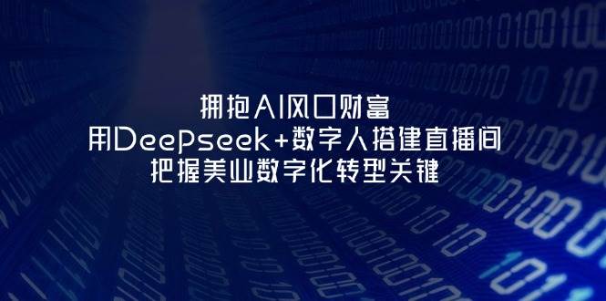 拥抱AI风口财富：用Deepseek+数字人搭建直播间，把握美业数字化转型关键_超次元库