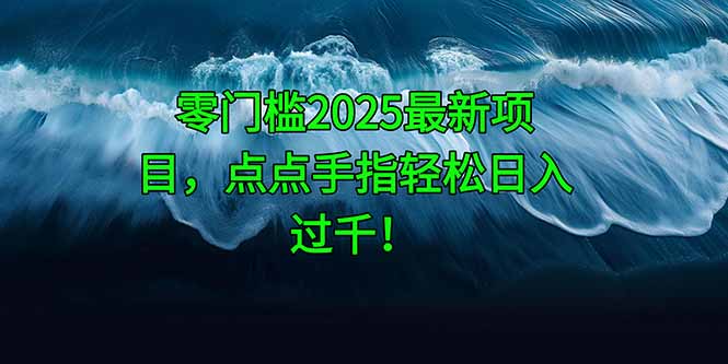 零门槛2025最新项目，点点手指轻松日入过千！_超次元库