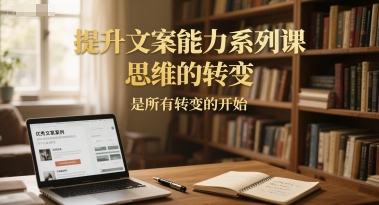 提升文案能力系列课，思维的转变，是所有转变的开始_超次元库