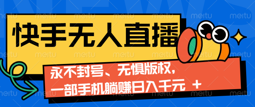 2024快手无人直播9.0神技来袭：永不封号、无惧版权，一部手机躺赚日入千元+_超次元库