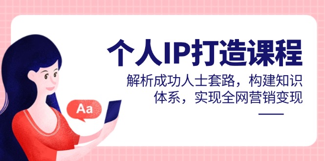 个人IP打造课程，解析成功人士套路，构建知识体系，实现全网营销变现_超次元库