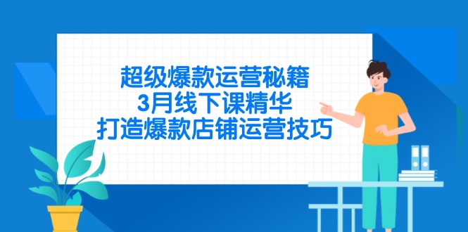超级爆款运营秘籍，3月线下课精华，打造爆款店铺运营技巧_超次元库