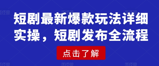 短剧最新爆款玩法详细实操，短剧发布全流程_超次元库