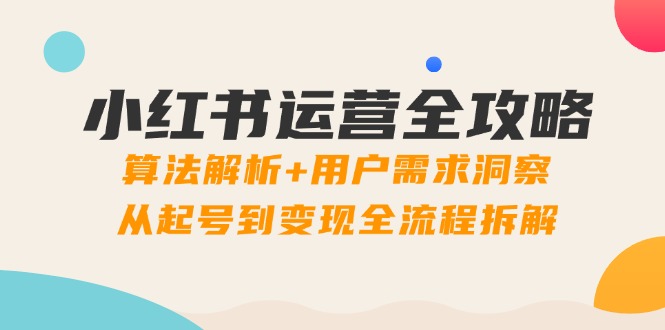 小红书运营全攻略：算法解析+用户需求洞察，从起号到变现全流程拆解_超次元库