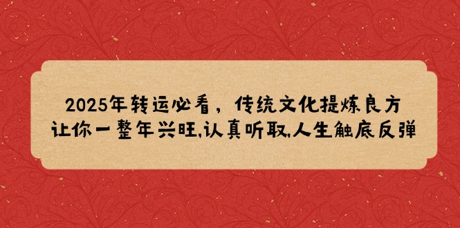 2025年转运必看，传统文化提炼良方,让你一整年兴旺,认真听取,人生触底反弹_超次元库