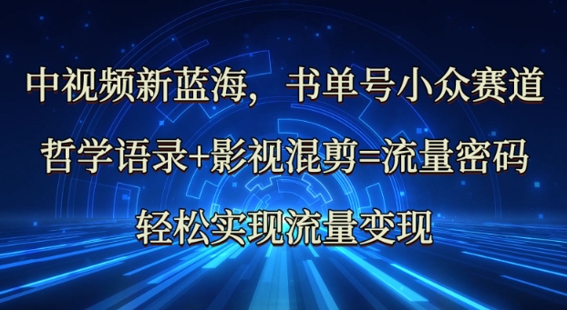 中视频新蓝海：哲学语录+影视混剪=流量密码，轻松实现流量变现_超次元库