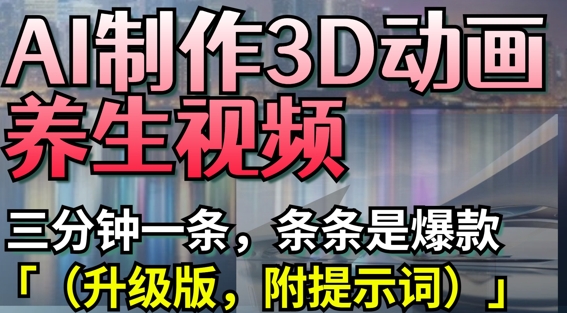 AI制作3D动画养生视频，三分钟一条，条条是爆款(升级版，附提示词)_超次元库