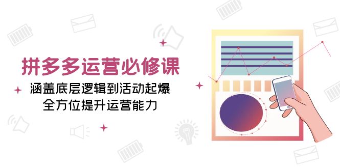 拼多多运营必修课：涵盖底层逻辑到活动起爆，全方位提升运营能力_超次元库