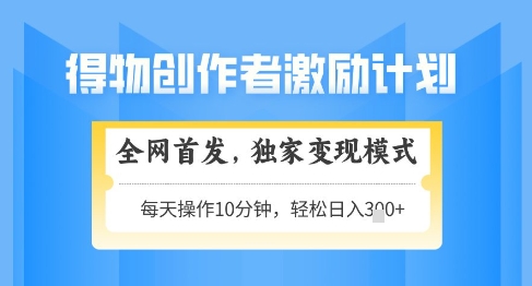 得物创作者激励，独家变现模式，轻松上手，日入3张+可矩阵，可放大【揭秘】_超次元库
