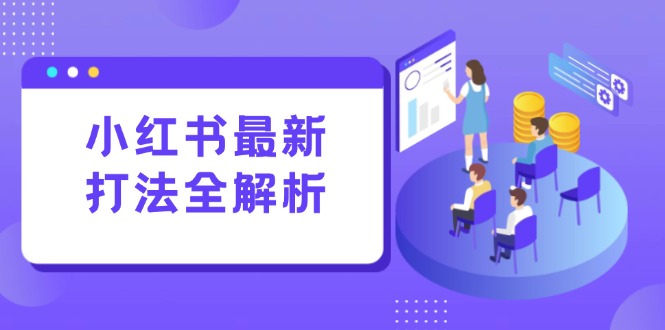小红书最新打法线下课：笔记生产+评论运营，打造标准化流量增长引擎_超次元库