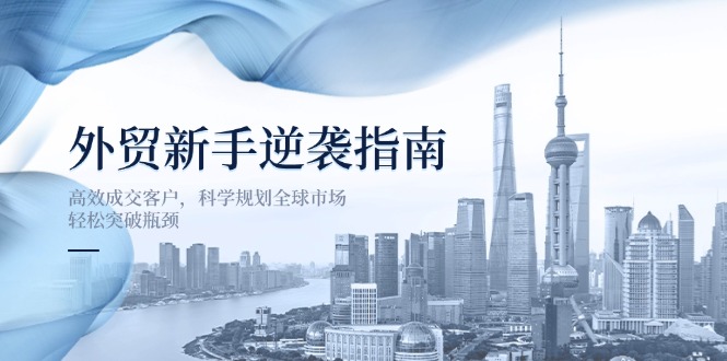 外贸新手逆袭指南：高效成交客户，科学规划全球市场，轻松突破瓶颈_超次元库