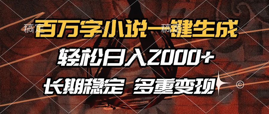 百万字小说一键生成，轻松日入2000+，长期稳定可做，多种变现方式_超次元库
