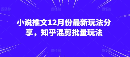 小说推文12月份最新玩法分享，知乎混剪批量玩法_超次元库