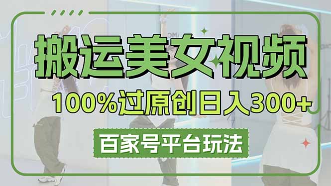 搬运美女视频100%过原创大揭秘，百家号平台玩法，轻松日入3000+(可矩阵_超次元库