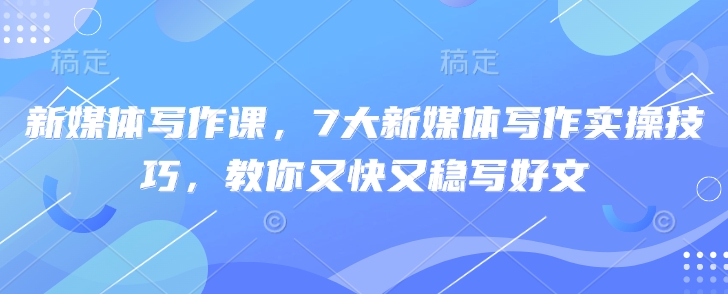 新媒体写作课，7大新媒体写作实操技巧，教你又快又稳写好文_超次元库