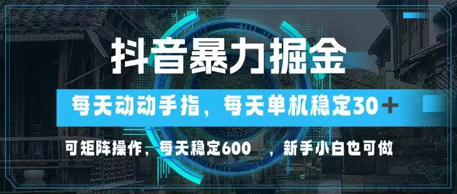 抖音暴力掘金，动动手指就可以，单机30+，可矩阵操作，每天稳定600+，…_超次元库