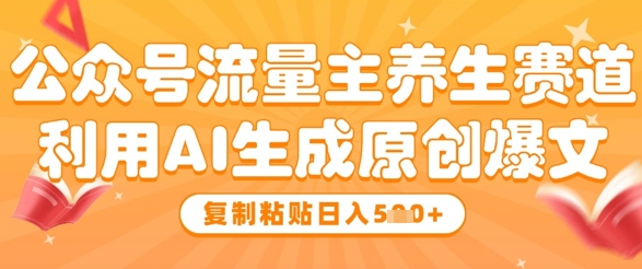公众号流量主养生赛道，利用AI生成原创爆文，复制粘贴日入5张_超次元库