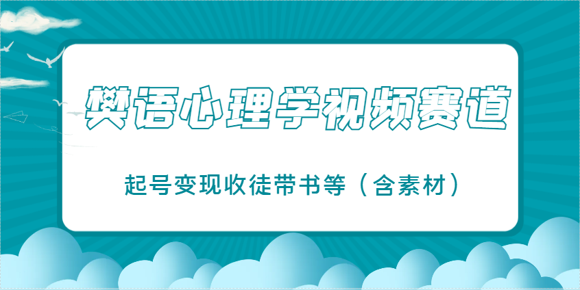 樊语心理学视频教学，最近爆火的视频赛道，起号变现收徒带书等(含素材)_超次元库