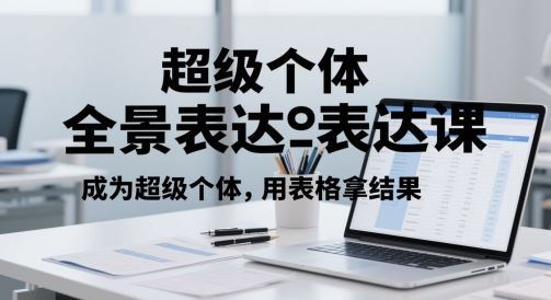超级个体全景表达课，成为超级个体，用表格拿结果_超次元库