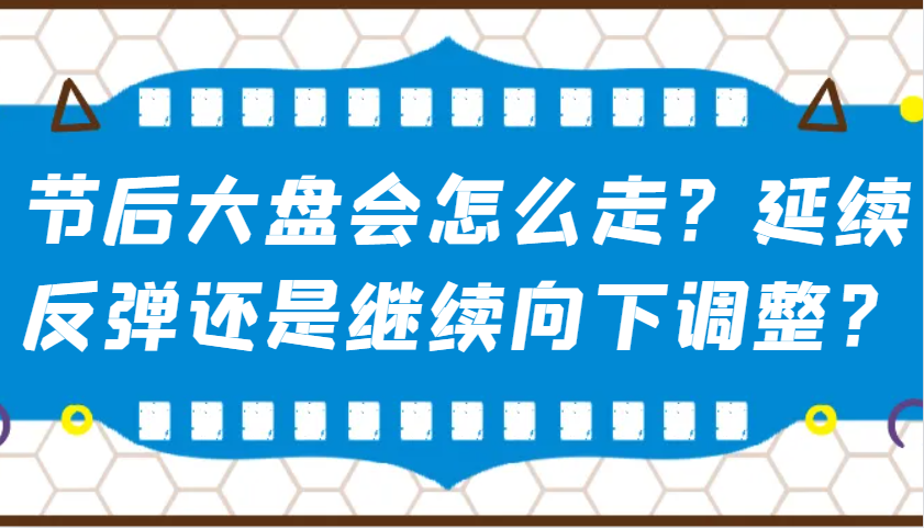 某公众号付费文章：节后大盘会怎么走？延续反弹还是继续向下调整？_超次元库
