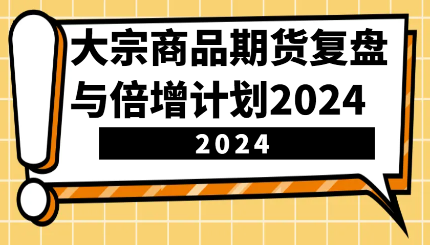 大宗商品期货复盘与倍增计划：识别市场趋势、优化交易策略，提升盈利能力！(更新)_超次元库