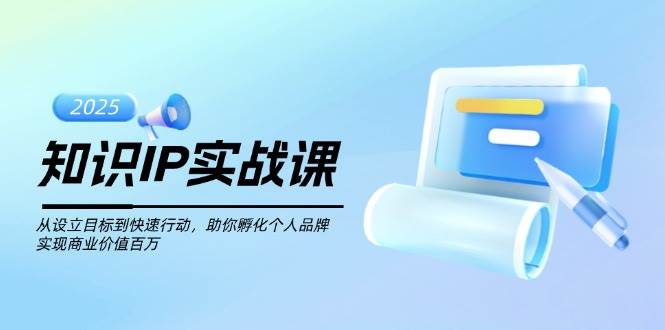 知识IP实战课，从设立目标到快速行动，助你孵化个人品牌，实现商业价值百万_超次元库