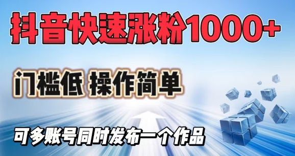 抖音快速涨1000+粉，门槛低操作简单，可多账号同时发布一个作品_超次元库