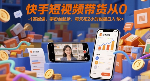 快手短视频带货从0-1实操课，零粉丝起步，每天花2小时也能日入1k+_超次元库