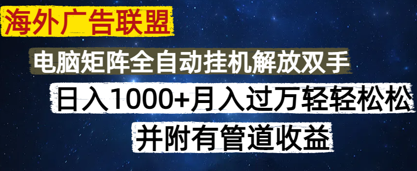 海外广告联盟每天几分钟日入1000+无脑操作，可矩阵并附有管道收益_超次元库