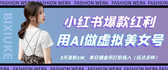 小红书爆款红利：用AI做虚拟美女号，3天涨粉5W，单日佣金吊打职场人_超次元库