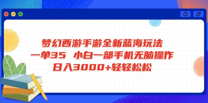 梦幻西游手游全新蓝海玩法 一单35 小白一部手机无脑操作 日入3000+轻轻…_超次元库
