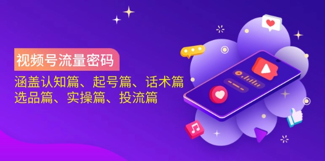 视频号流量密码：涵盖认知篇、起号篇、话术篇、选品篇、实操篇、投流篇_超次元库