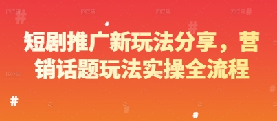 短剧推广新玩法分享，营销话题玩法实操全流程_超次元库
