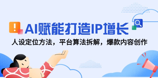AI赋能打造IP增长，人设定位方法，平台算法拆解，爆款内容创作_超次元库