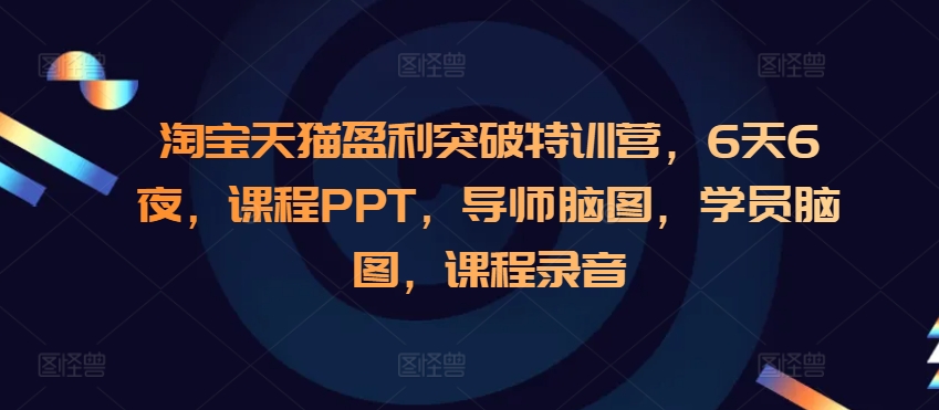 淘宝天猫盈利突破特训营，6天6夜，课程PPT，导师脑图，学员脑图，课程录音_超次元库