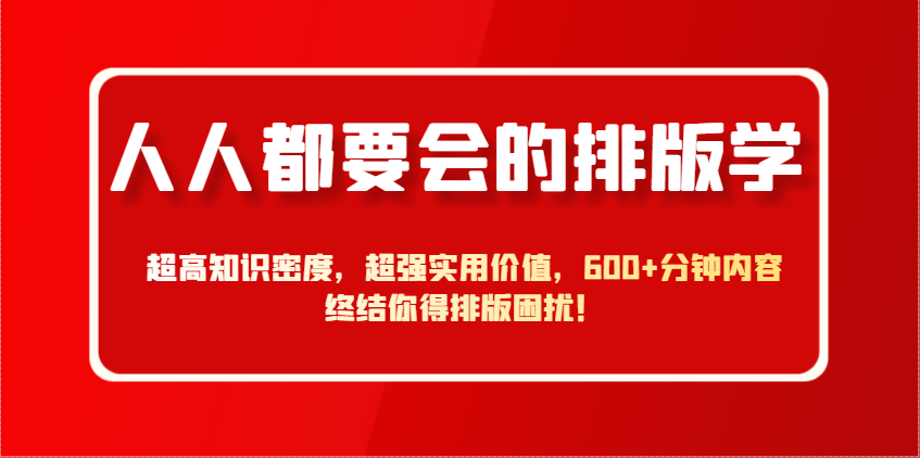 人人都要会的排版学，超高知识密度，超强实用价值，600+分钟内容终结你得排版困扰！_超次元库