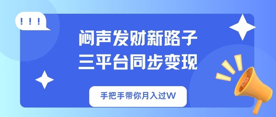 闷声发财新路子！三平台同步变现，手把手带你月入过W_超次元库