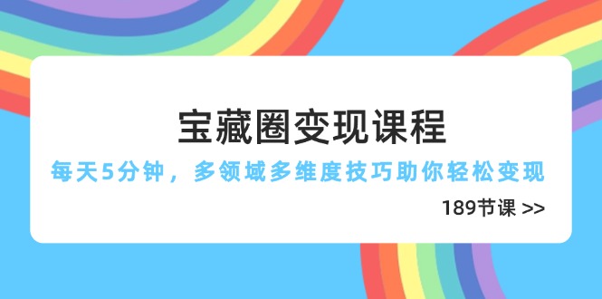 宝藏圈变现课程，每天5分钟，多领域多维度技巧助你轻松变现(189节_超次元库