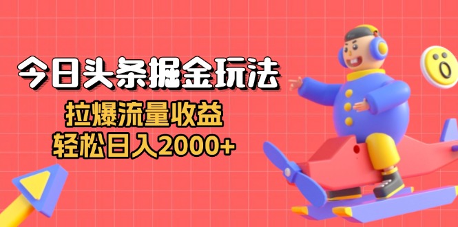 今日头条掘金玩法：拉爆流量收益，轻松日入2000+_超次元库