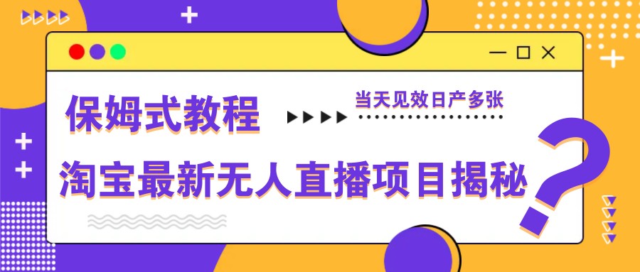 淘宝最新无人直播项目揭秘，保姆式教程，当天见效日产多张_超次元库