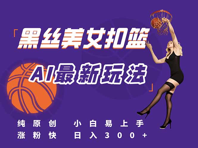 最新AI生成美女扣篮视频，纯原创，小白轻松上手掌握流量秘籍，日入300+_超次元库