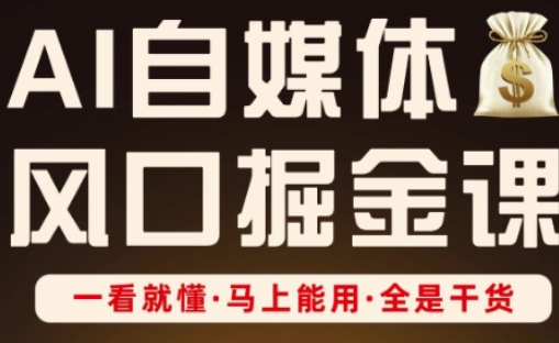 AI自媒体风口掘金课，一看就懂·马上能用·全是干货_超次元库